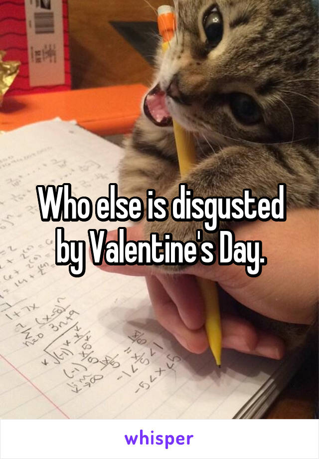 Who else is disgusted by Valentine's Day.