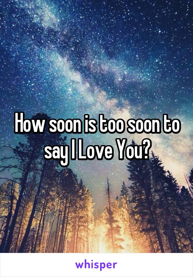 How soon is too soon to say I Love You?