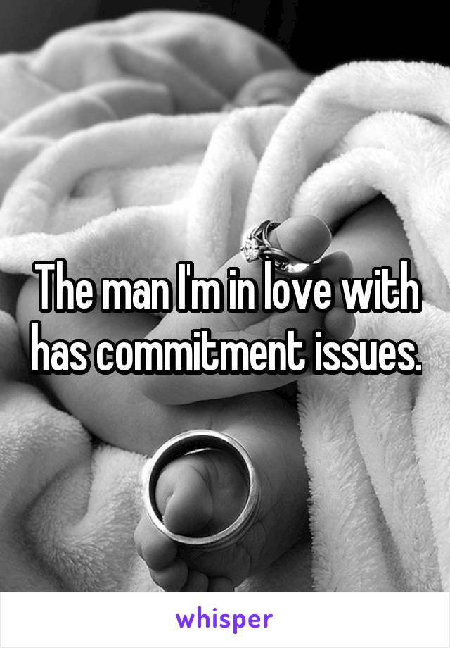 The man I'm in love with has commitment issues.