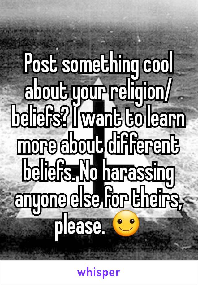 Post something cool about your religion/beliefs? I want to learn more about different beliefs. No harassing anyone else for theirs,  please. ☺