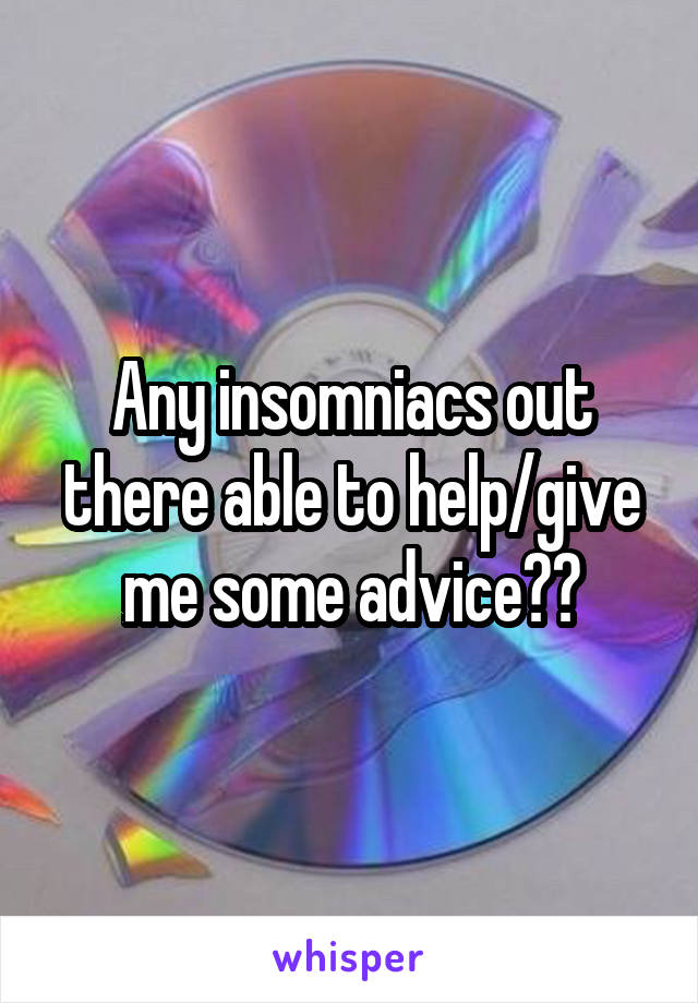 Any insomniacs out there able to help/give me some advice??