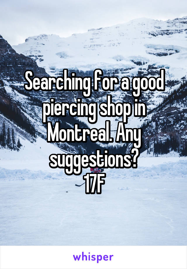 Searching for a good piercing shop in Montreal. Any suggestions?
17F