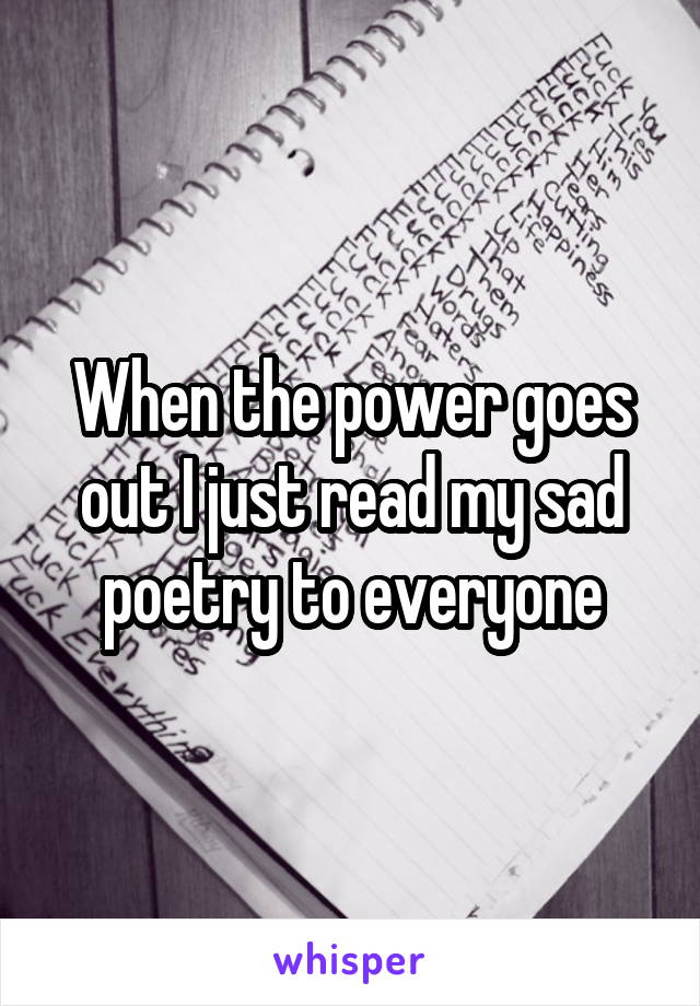 When the power goes out I just read my sad poetry to everyone