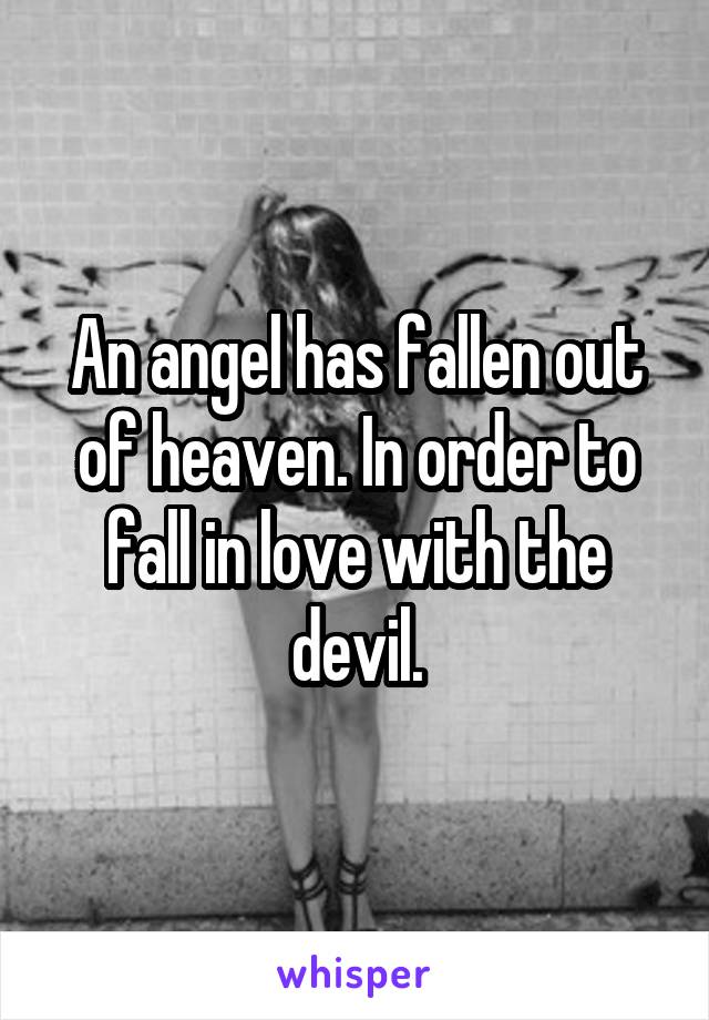 An angel has fallen out of heaven. In order to fall in love with the devil.