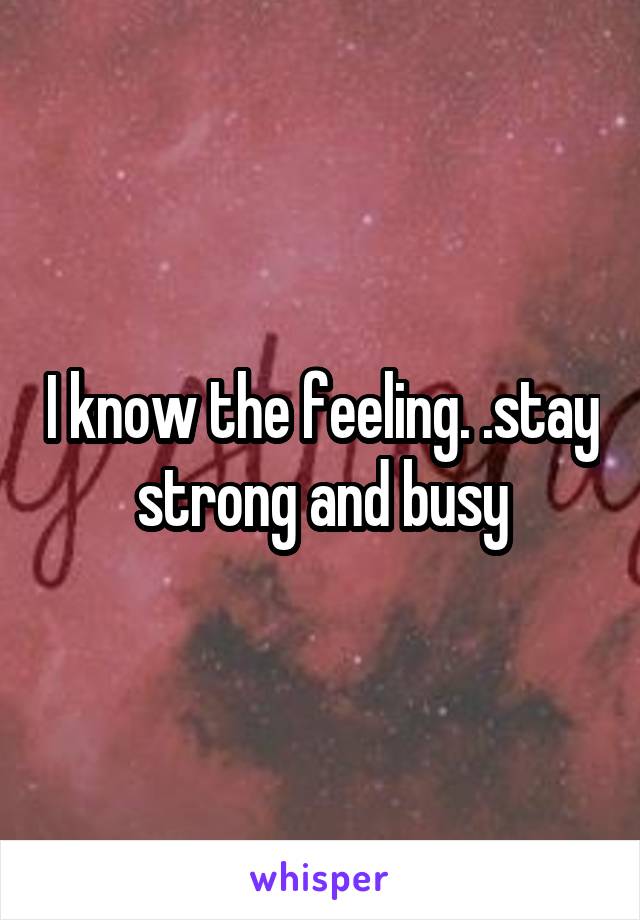 I know the feeling. .stay strong and busy