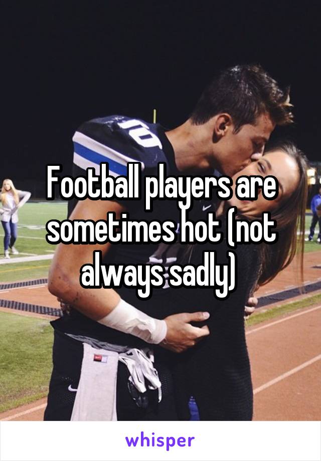 Football players are sometimes hot (not always sadly) 