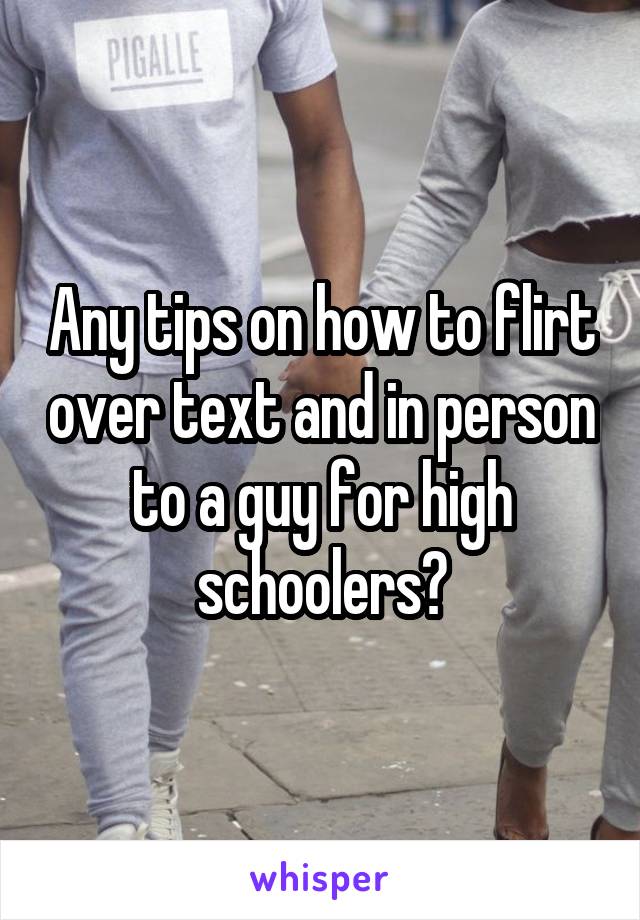 Any tips on how to flirt over text and in person to a guy for high schoolers?