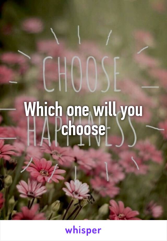 Which one will you choose