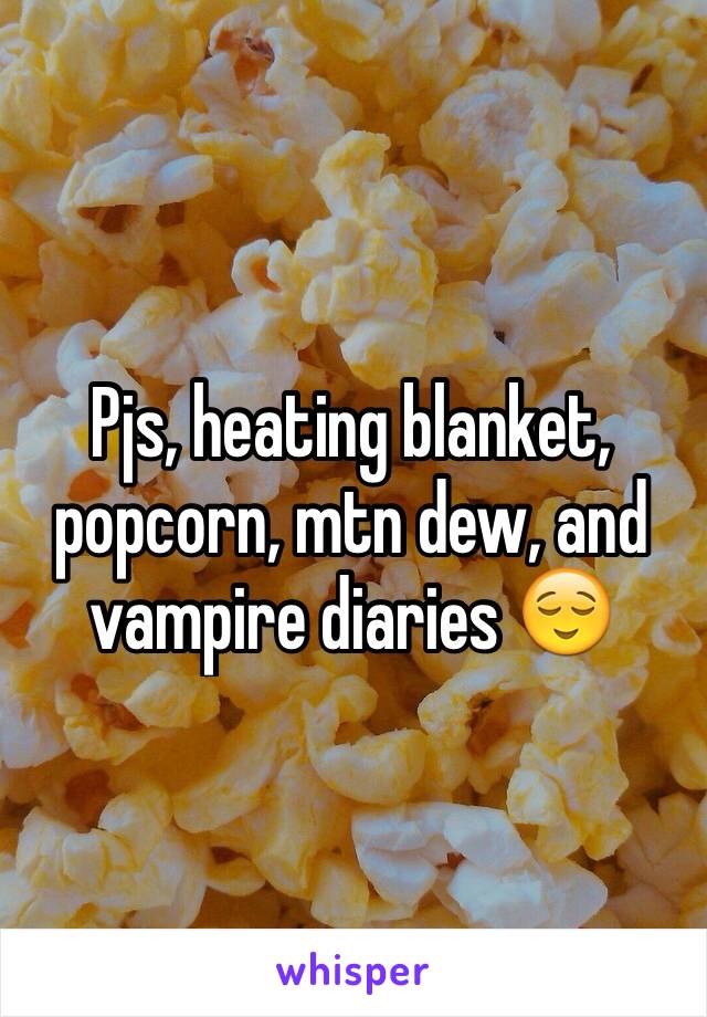 Pjs, heating blanket, popcorn, mtn dew, and vampire diaries 😌