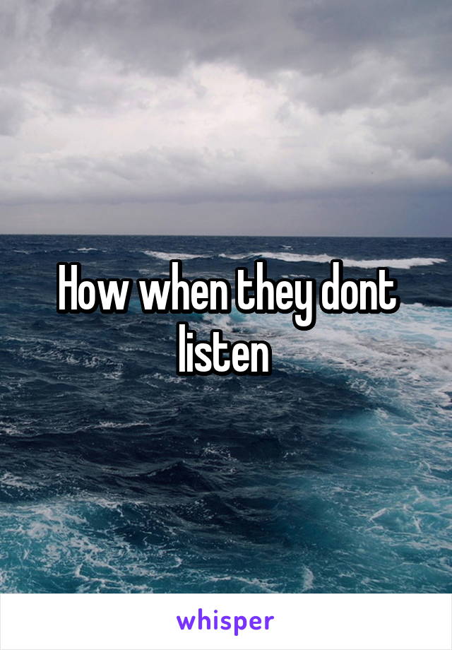 How when they dont listen 