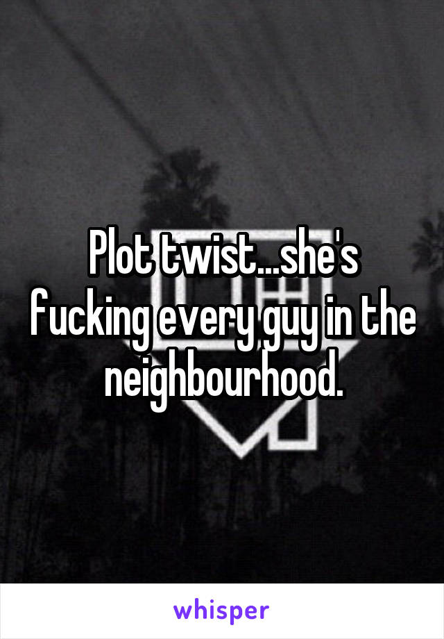 Plot twist...she's fucking every guy in the neighbourhood.