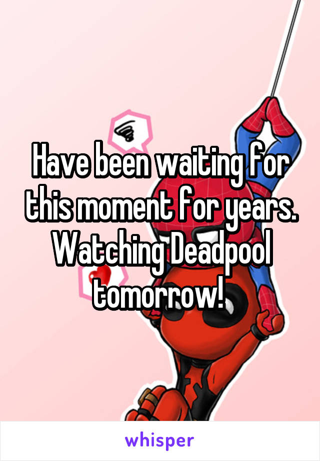 Have been waiting for this moment for years. Watching Deadpool tomorrow! 