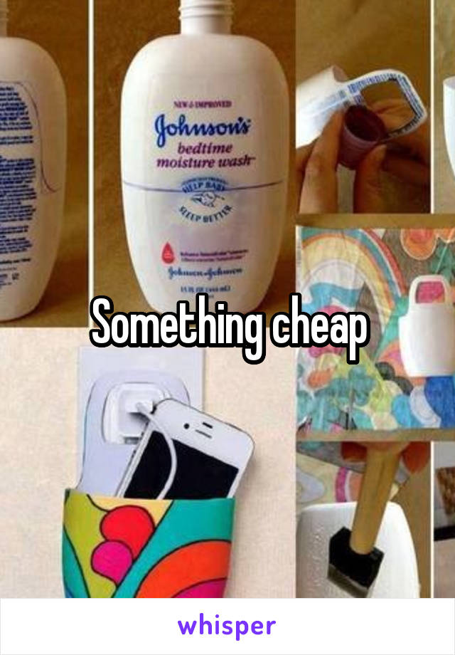 Something cheap