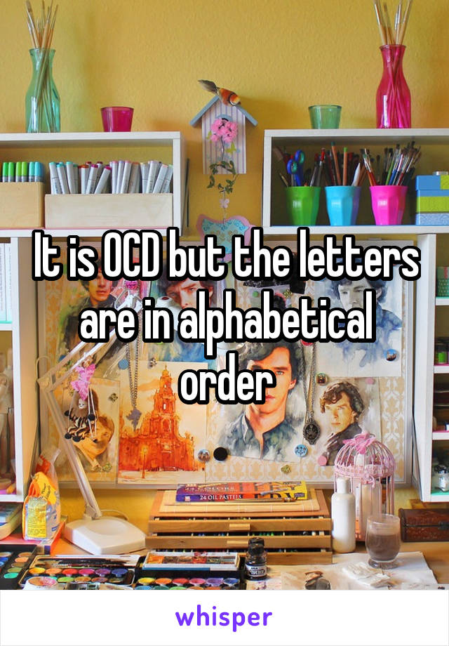 It is OCD but the letters are in alphabetical order