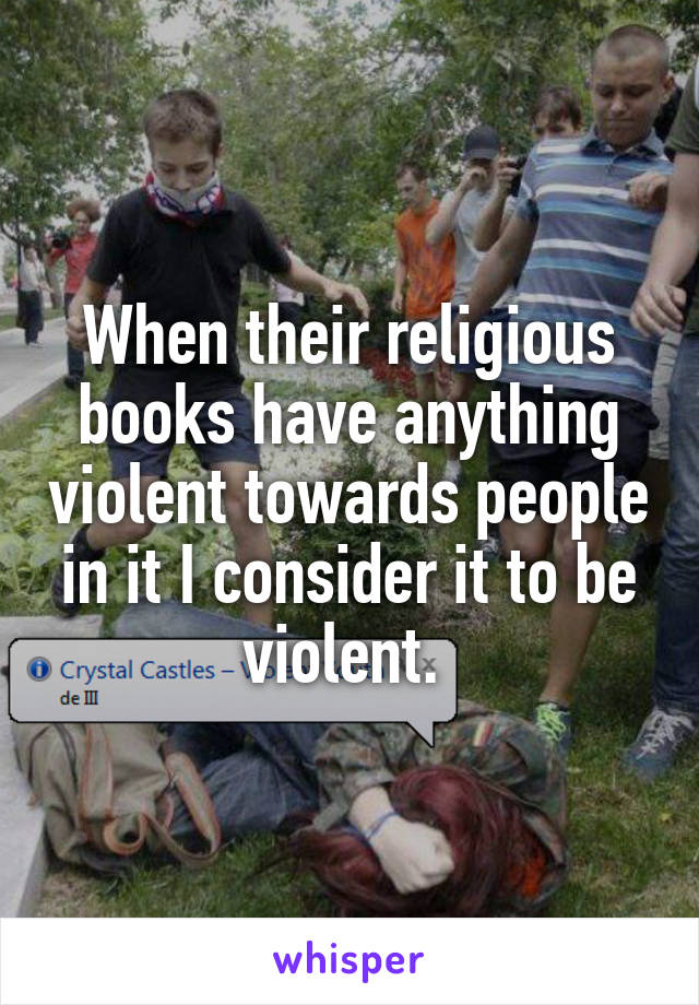When their religious books have anything violent towards people in it I consider it to be violent. 