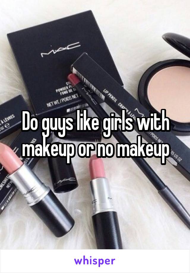 Do guys like girls with makeup or no makeup