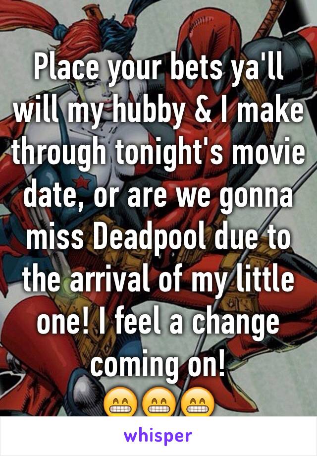 Place your bets ya'll will my hubby & I make through tonight's movie date, or are we gonna miss Deadpool due to the arrival of my little one! I feel a change coming on! 
😁😁😁