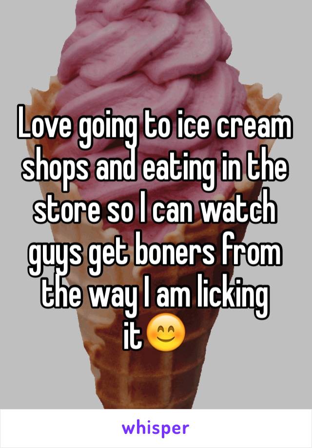 Love going to ice cream shops and eating in the store so I can watch guys get boners from the way I am licking it😊