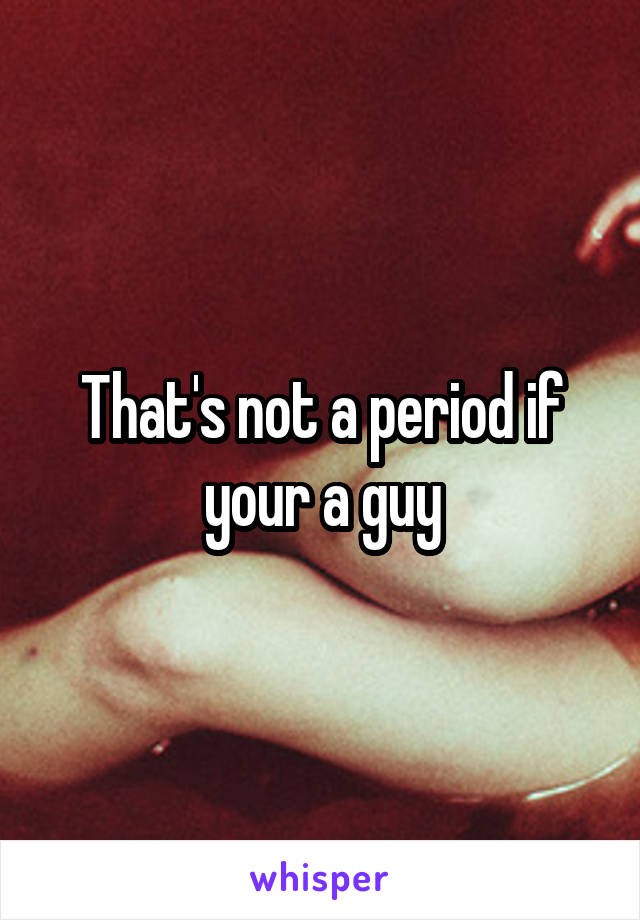 That's not a period if your a guy