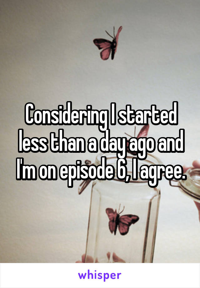 Considering I started less than a day ago and I'm on episode 6, I agree.