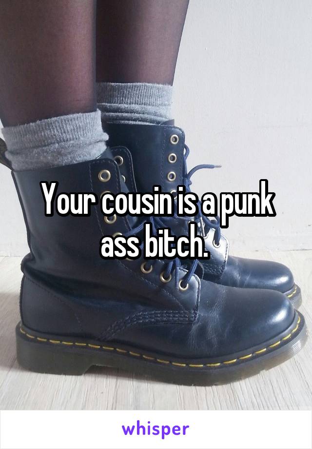 Your cousin is a punk ass bitch. 