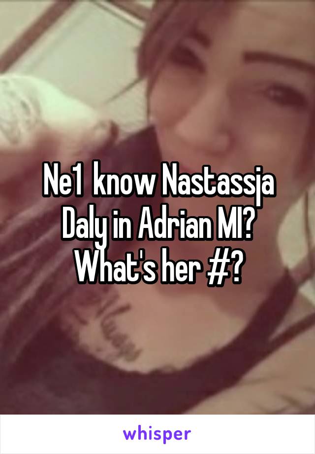 Ne1  know Nastassja Daly in Adrian MI? What's her #?