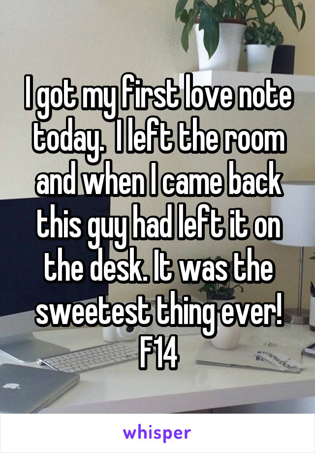 I got my first love note today.  I left the room and when I came back this guy had left it on the desk. It was the sweetest thing ever!
F14