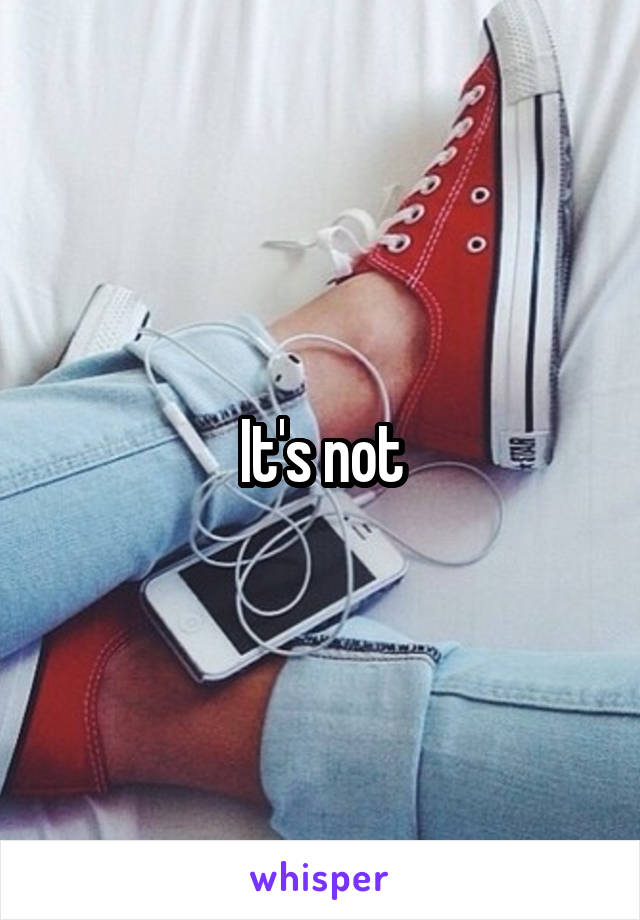 It's not