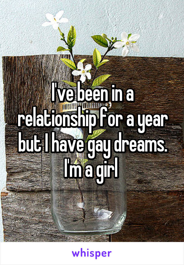 I've been in a relationship for a year but I have gay dreams. I'm a girl 