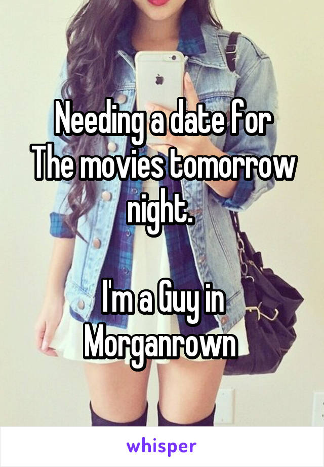 Needing a date for
The movies tomorrow night. 

I'm a Guy in Morganrown 