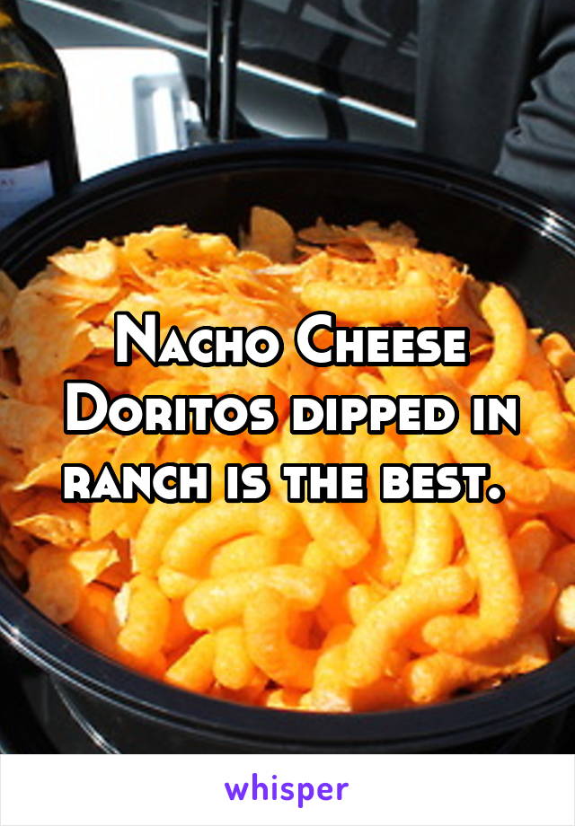 Nacho Cheese Doritos dipped in ranch is the best. 