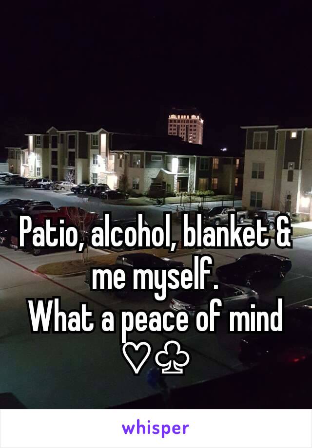 Patio, alcohol, blanket & me myself.
What a peace of mind ♡♧