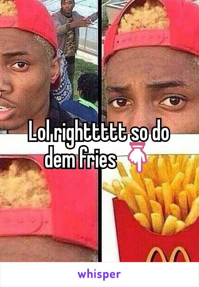 Lol righttttt so do dem fries 👇