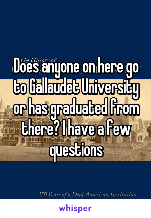 Does anyone on here go to Gallaudet University or has graduated from there? I have a few questions
