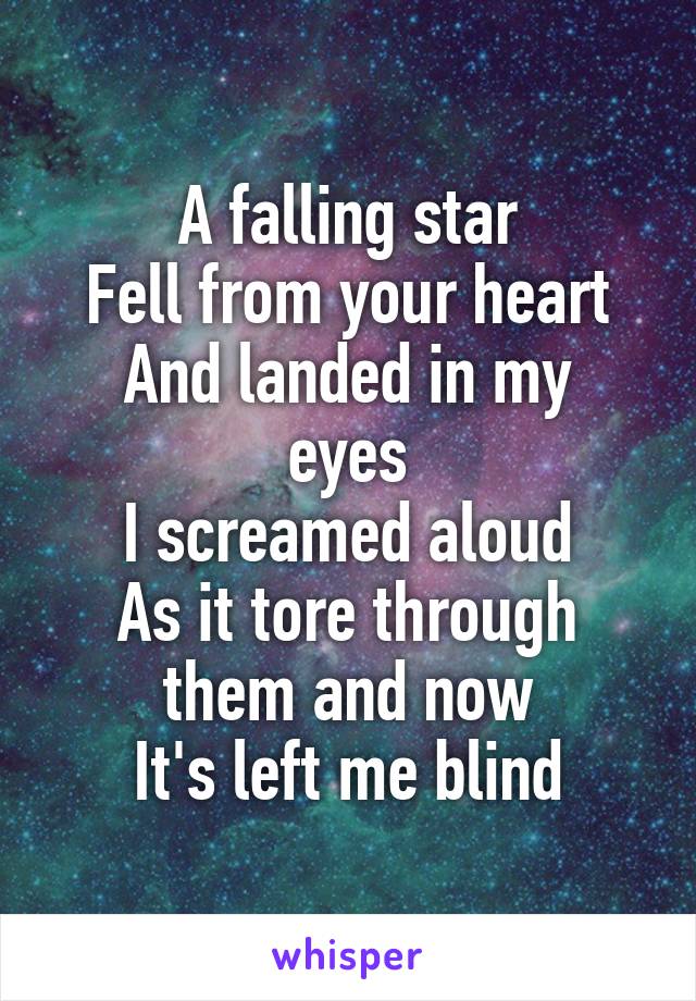 A falling star
Fell from your heart
And landed in my eyes
I screamed aloud
As it tore through them and now
It's left me blind