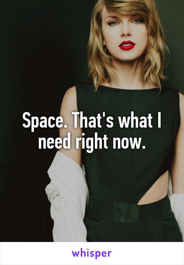 Space. That's what I need right now.