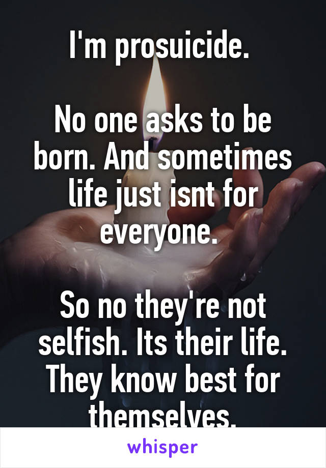 I'm prosuicide. 

No one asks to be born. And sometimes life just isnt for everyone. 

So no they're not selfish. Its their life. They know best for themselves.