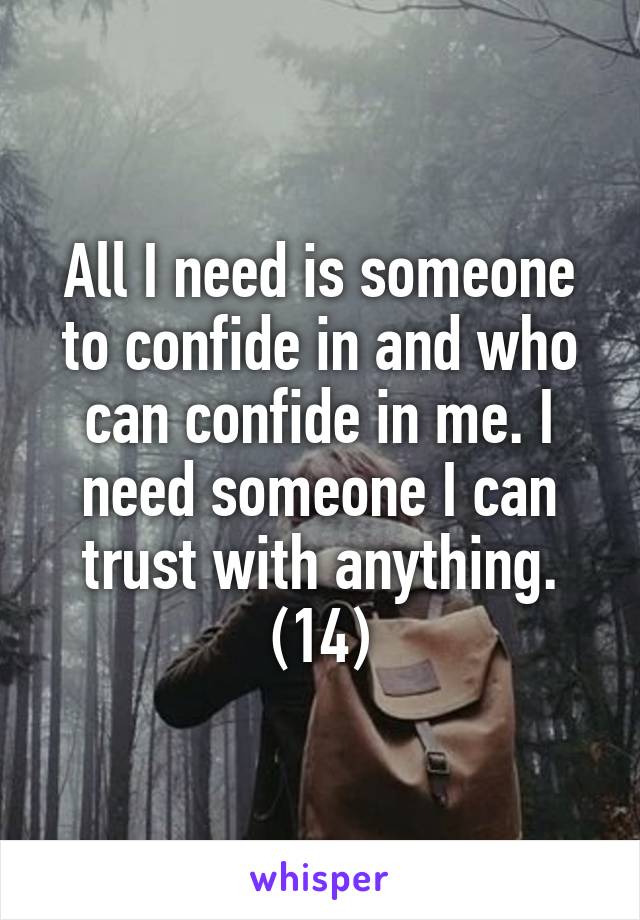 All I need is someone to confide in and who can confide in me. I need someone I can trust with anything.
(14)