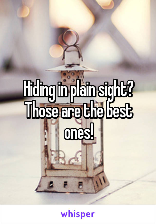 Hiding in plain sight? Those are the best ones!