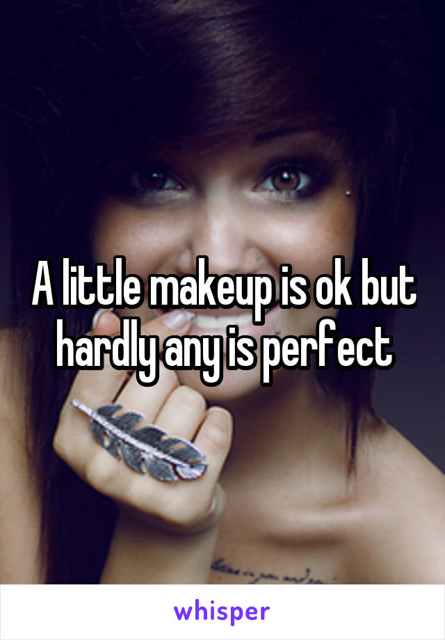 A little makeup is ok but hardly any is perfect