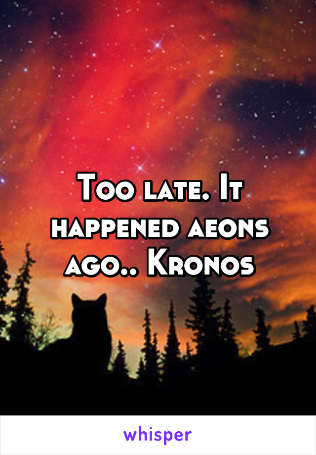 Too late. It happened aeons ago.. Kronos