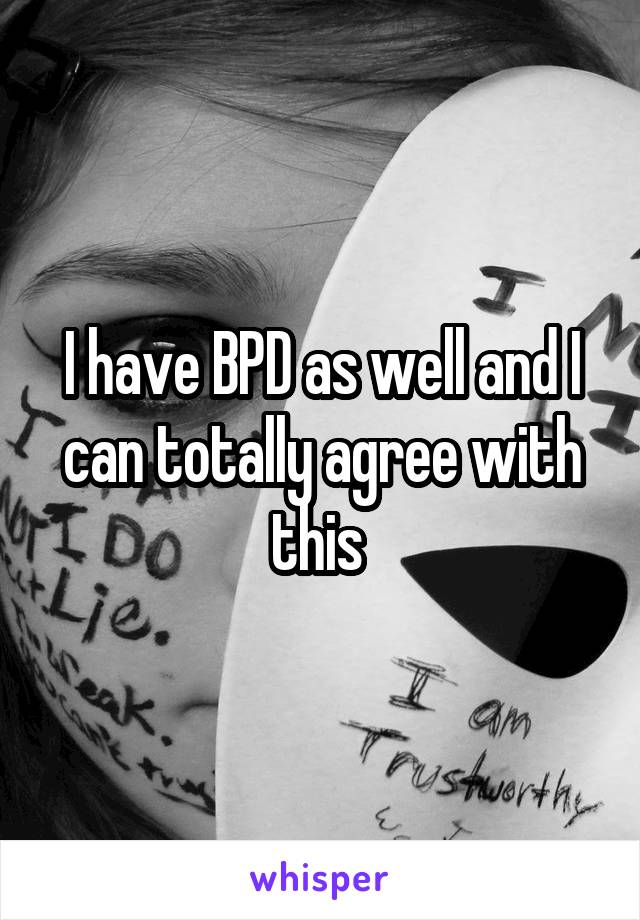 I have BPD as well and I can totally agree with this 