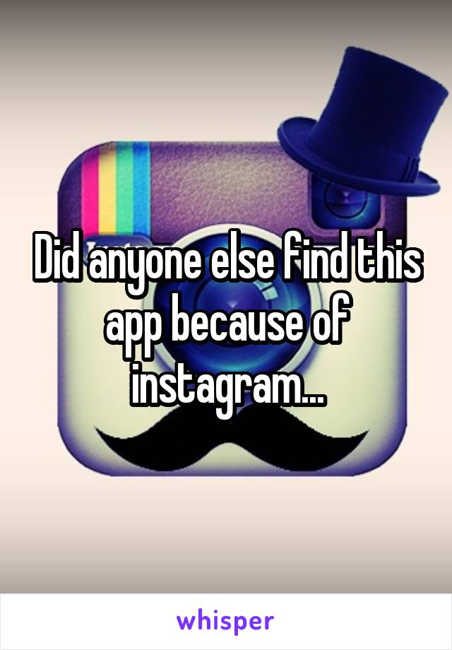 Did anyone else find this app because of instagram...