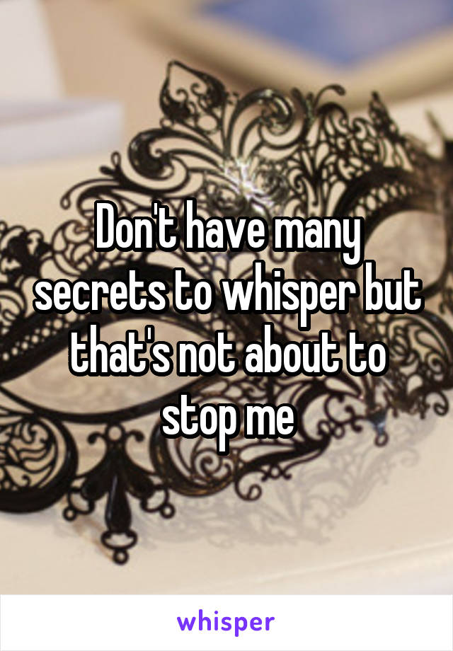 Don't have many secrets to whisper but that's not about to stop me