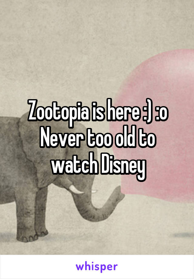 Zootopia is here :) :o
Never too old to watch Disney