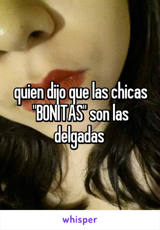 quien dijo que las chicas "BONITAS" son las delgadas 