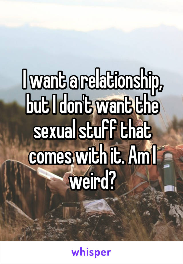 I want a relationship, but I don't want the sexual stuff that comes with it. Am I weird?