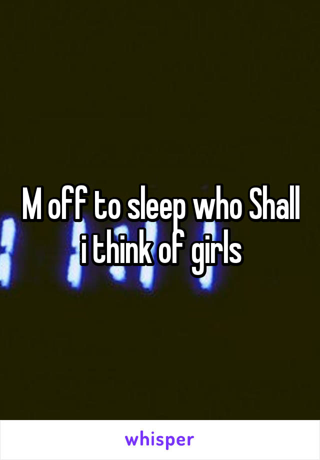 M off to sleep who Shall i think of girls