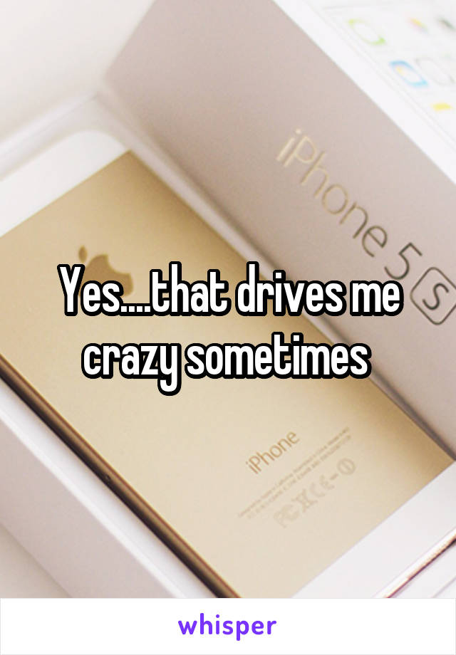 Yes....that drives me crazy sometimes 