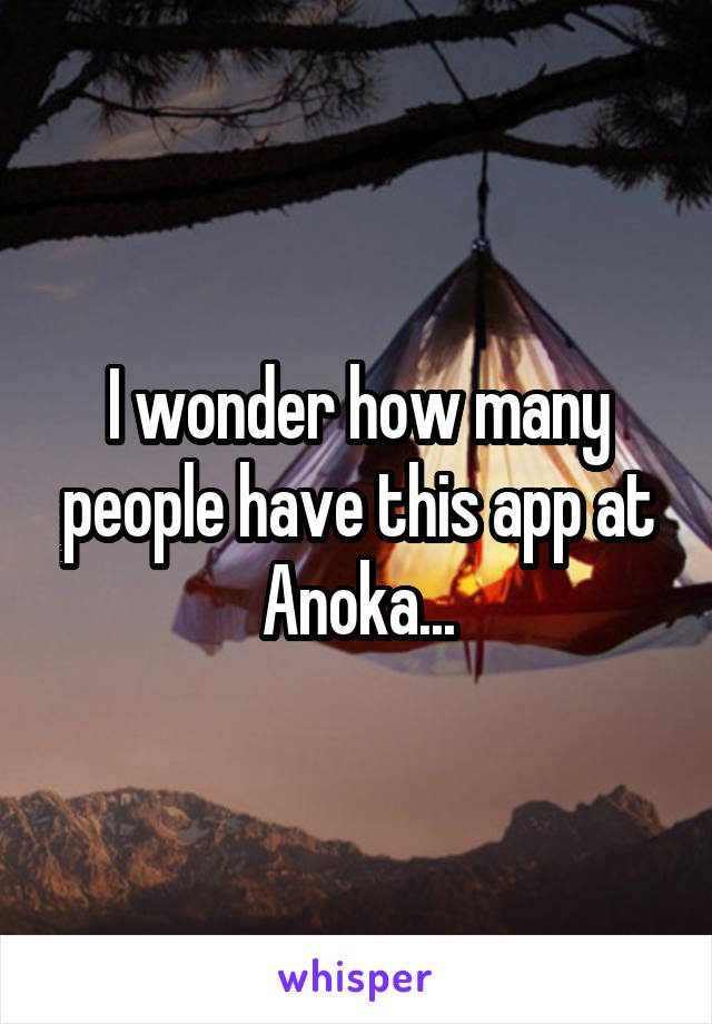 I wonder how many people have this app at Anoka...